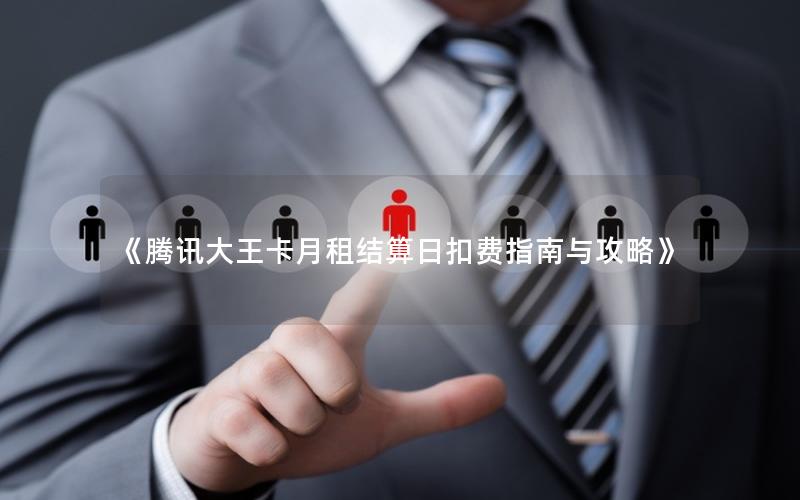 《腾讯大王卡月租结算日扣费指南与攻略》