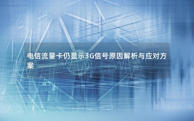 电信流量卡仍显示3G信号原因解析与应对方案