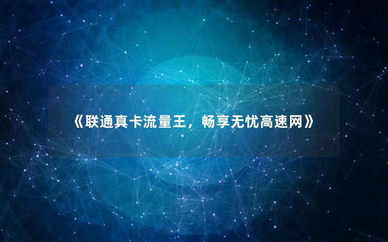 《联通真卡流量王，畅享无忧高速网》