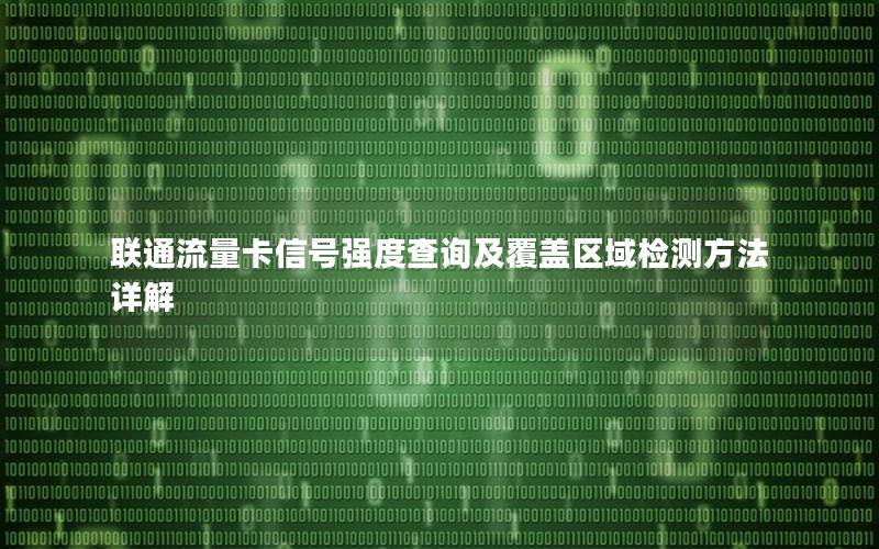 联通流量卡信号强度查询及覆盖区域检测方法详解