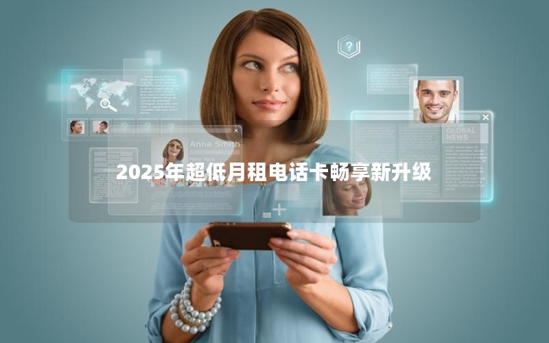 2025年超低月租电话卡畅享新升级