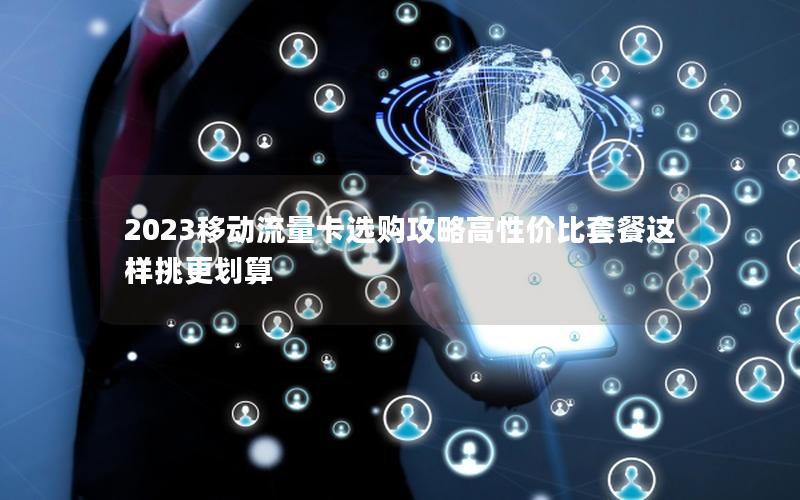 2023移动流量卡选购攻略高性价比套餐这样挑更划算