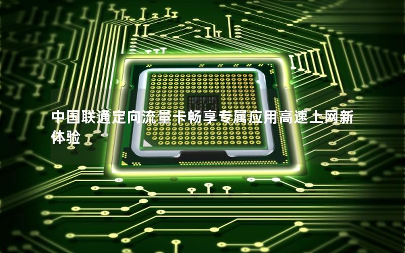 中国联通定向流量卡畅享专属应用高速上网新体验
