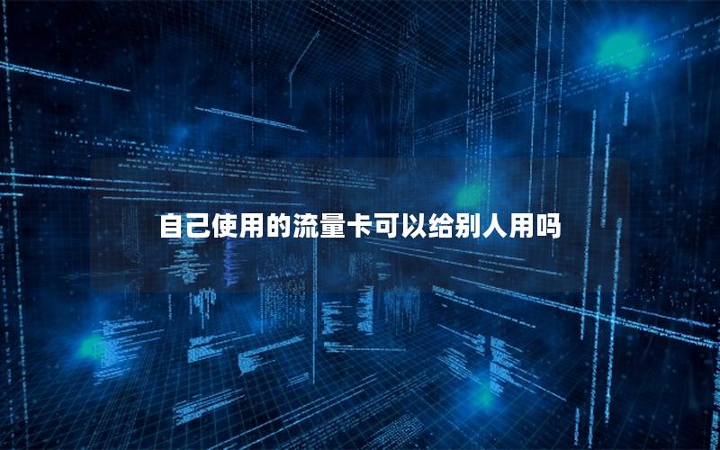自己使用的流量卡可以给别人用吗