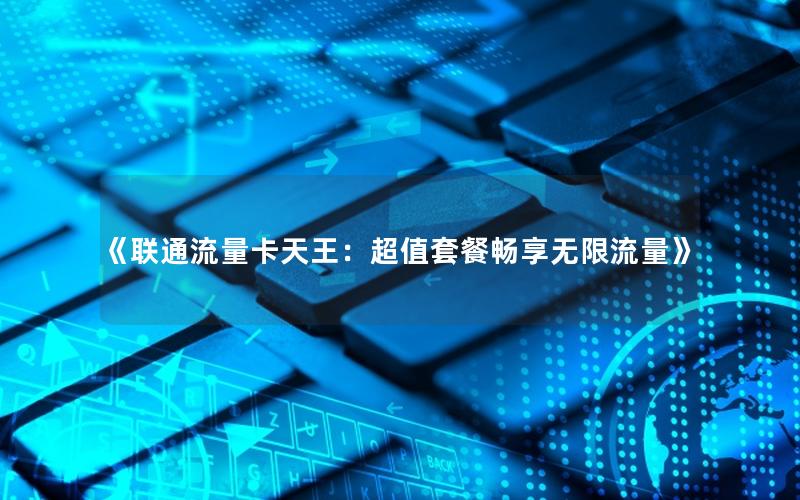 《联通流量卡天王：超值套餐畅享无限流量》