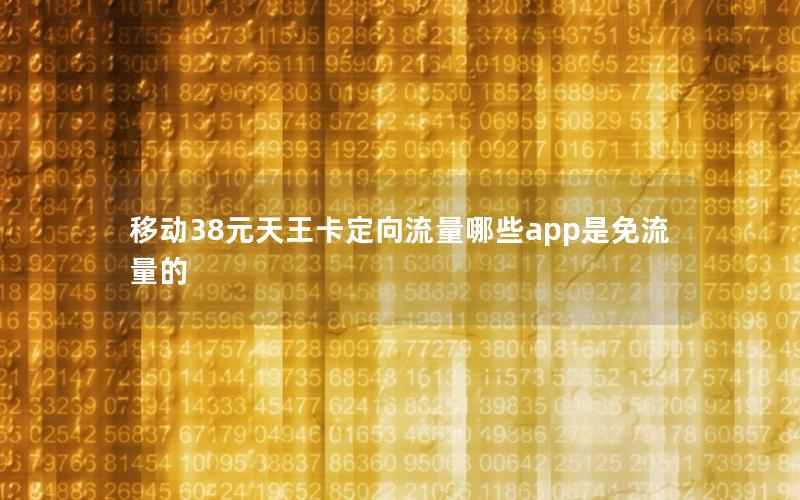 移动38元天王卡定向流量哪些app是免流量的