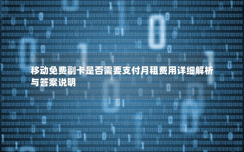移动免费副卡是否需要支付月租费用详细解析与答案说明