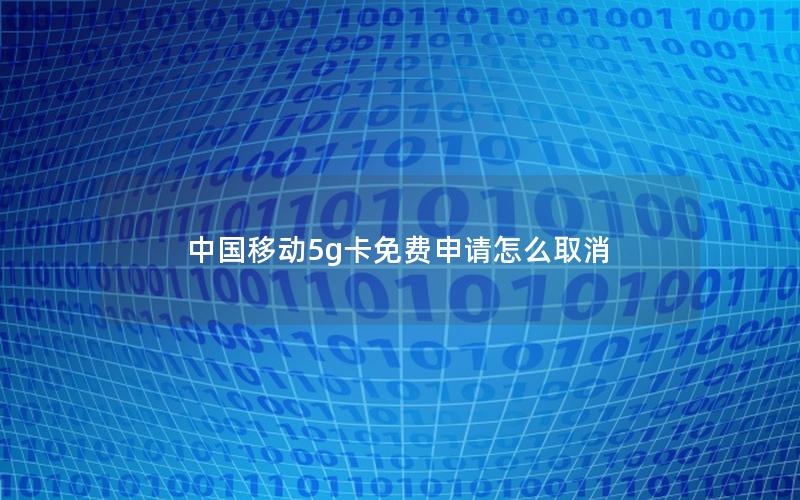 中国移动5g卡免费申请怎么取消