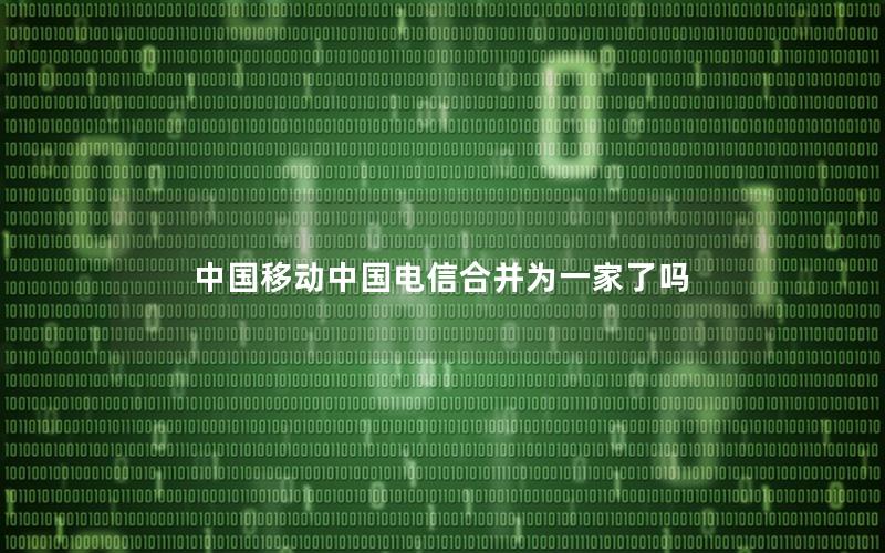 中国移动中国电信合并为一家了吗