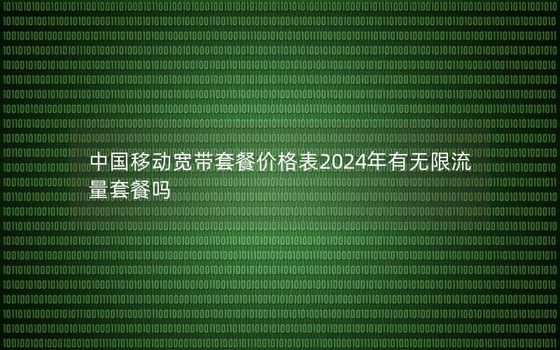 中国移动宽带套餐价格表2025年有无限流量套餐吗