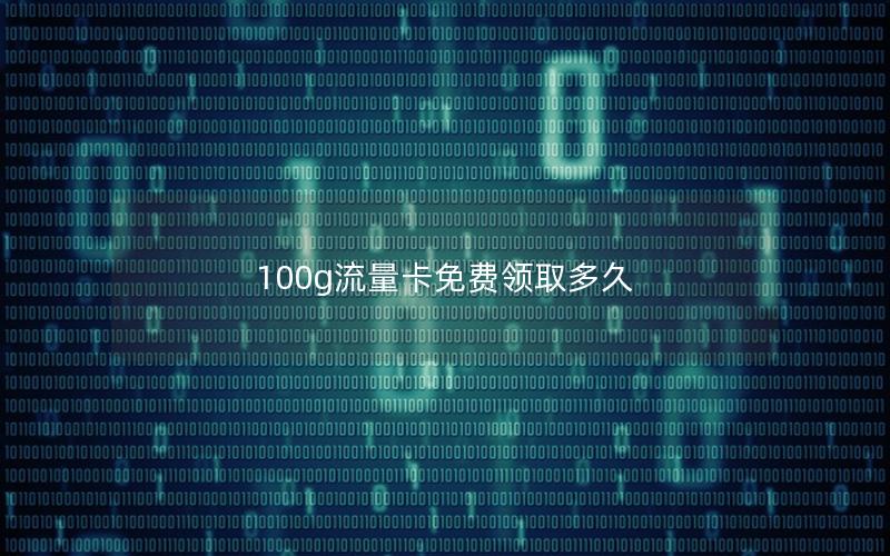 100g流量卡免费领取多久