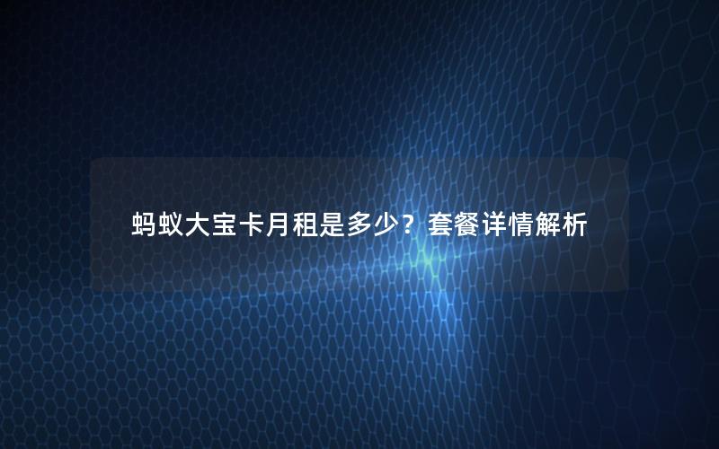 蚂蚁大宝卡月租是多少？套餐详情解析