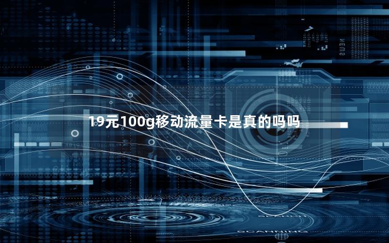 19元100g移动流量卡是真的吗吗