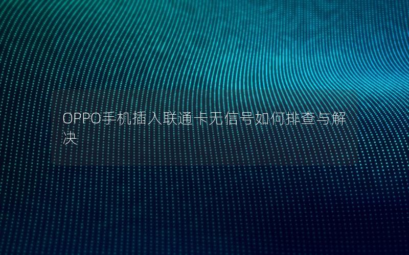 OPPO手机插入联通卡无信号如何排查与解决