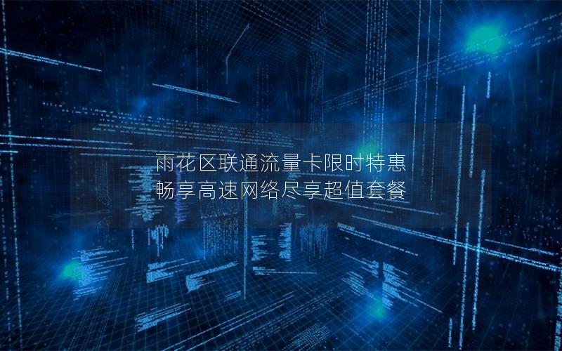 雨花区联通流量卡限时特惠 畅享高速网络尽享超值套餐