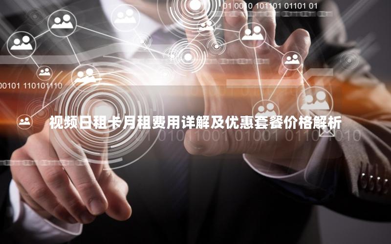 视频日租卡月租费用详解及优惠套餐价格解析