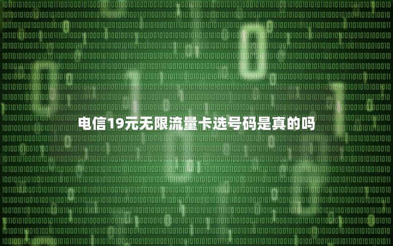 电信19元无限流量卡选号码是真的吗