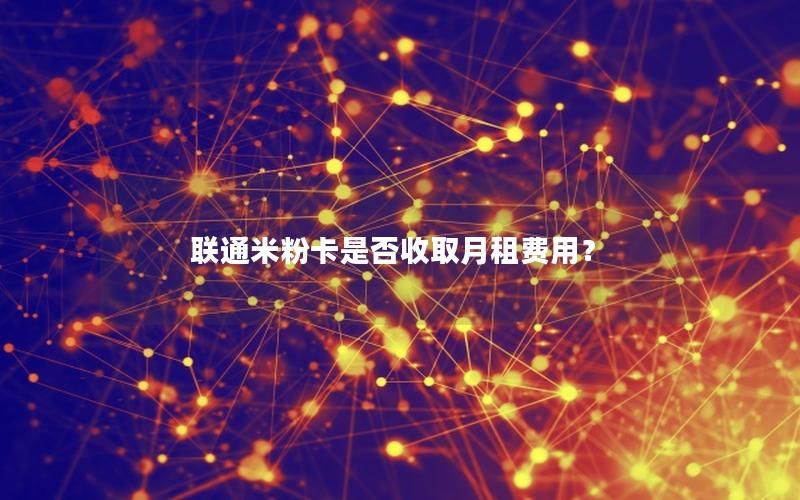 联通米粉卡是否收取月租费用？