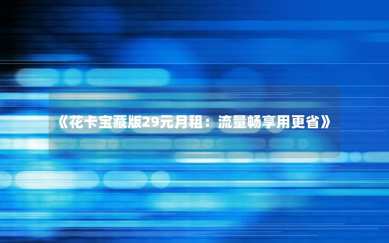 《花卡宝藏版29元月租：流量畅享用更省》
