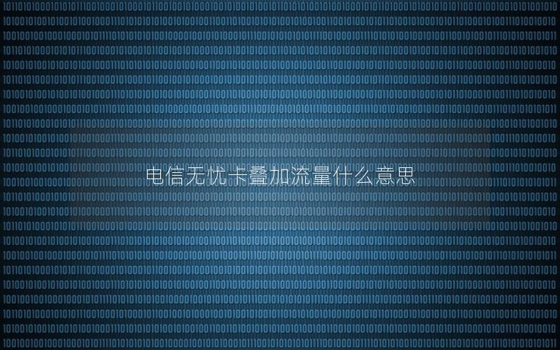 电信无忧卡叠加流量什么意思