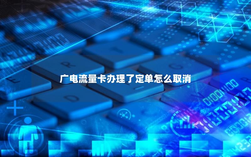 广电流量卡办理了定单怎么取消