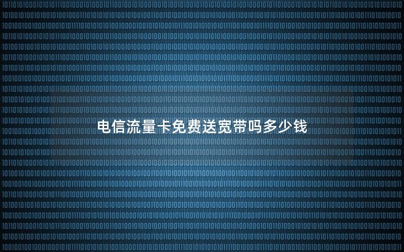 电信流量卡免费送宽带吗多少钱