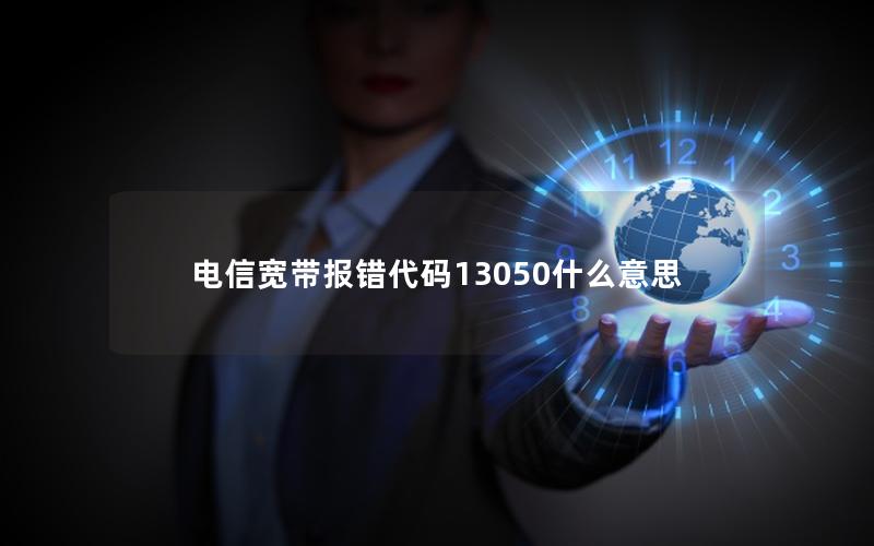 电信宽带报错代码13050什么意思