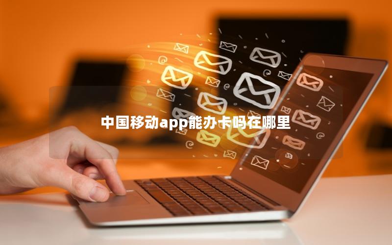 中国移动app能办卡吗在哪里