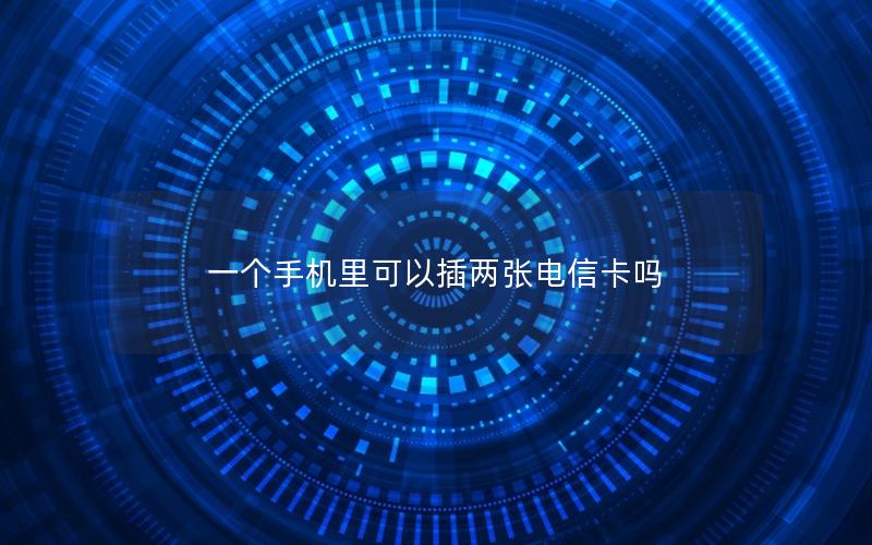 一个手机里可以插两张电信卡吗