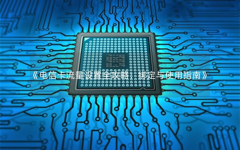 《电信卡流量设置全攻略：绑定与使用指南》