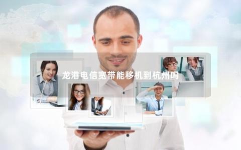 龙港电信宽带能移机到杭州吗