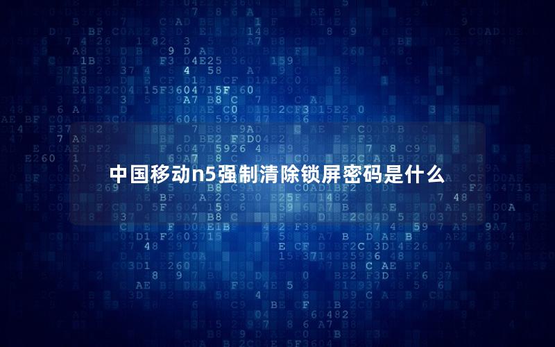 中国移动n5强制清除锁屏密码是什么