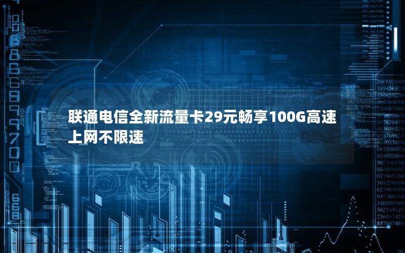 联通电信全新流量卡29元畅享100G高速上网不限速