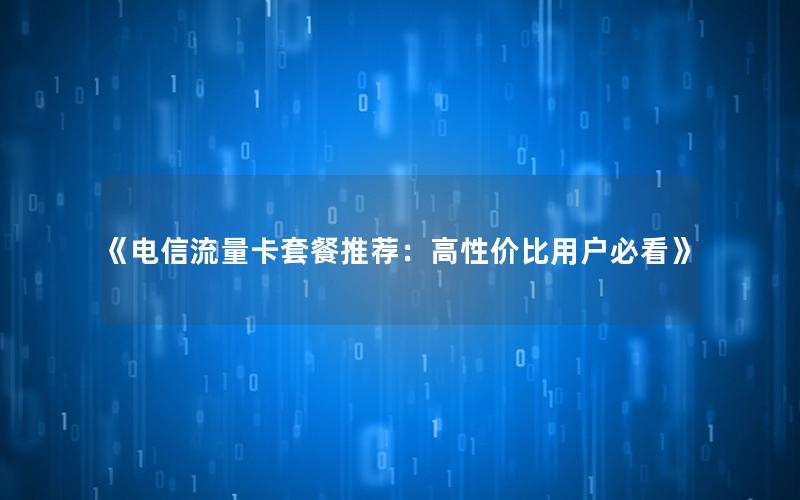 《电信流量卡套餐推荐：高性价比用户必看》