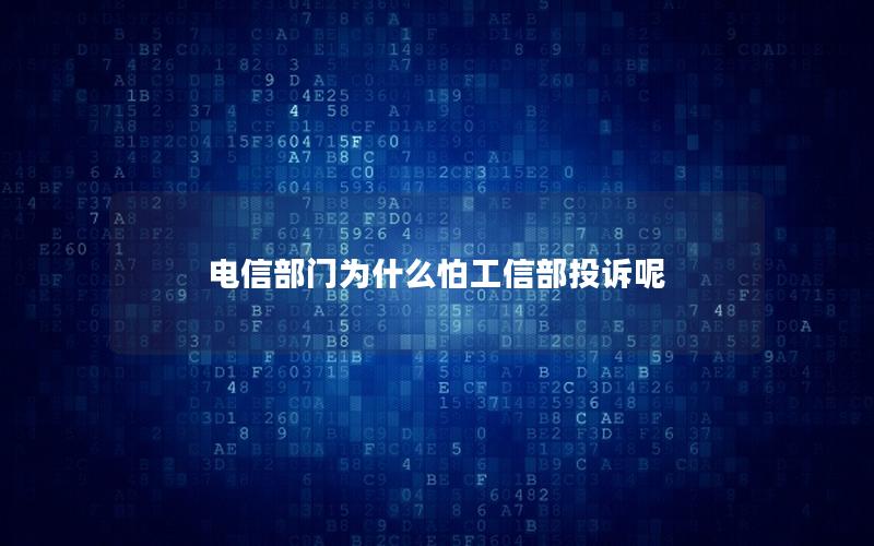 电信部门为什么怕工信部投诉呢