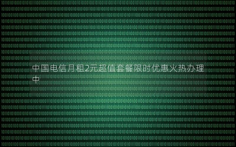 中国电信月租2元超值套餐限时优惠火热办理中