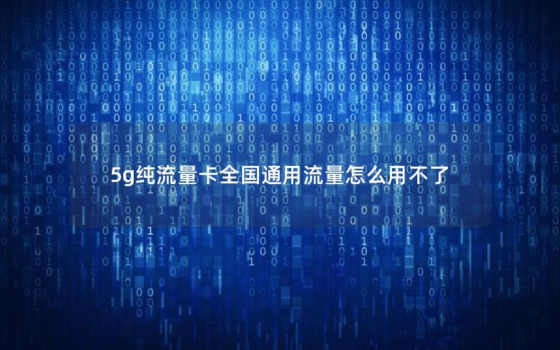 5g纯流量卡全国通用流量怎么用不了