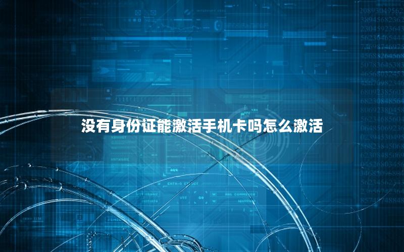 没有身份证能激活手机卡吗怎么激活