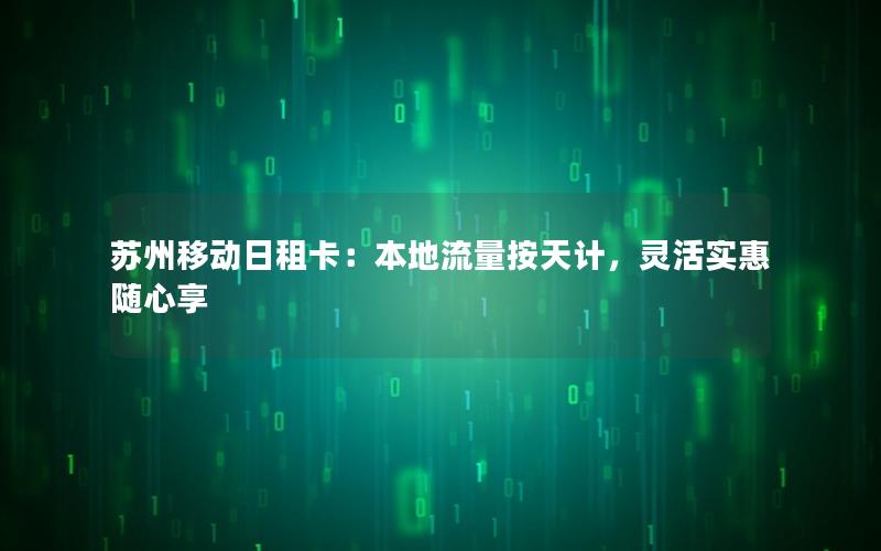 苏州移动日租卡：本地流量按天计，灵活实惠随心享