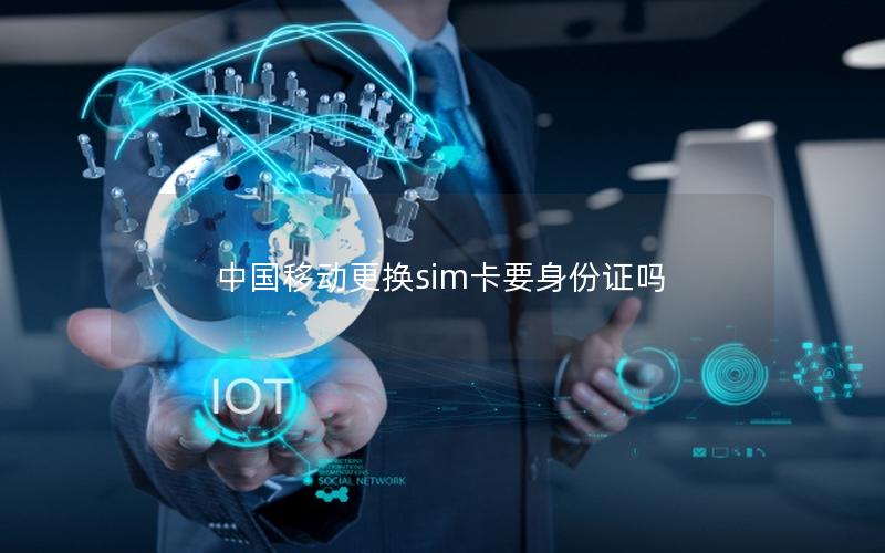 中国移动更换sim卡要身份证吗