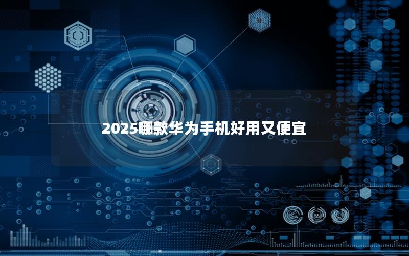 2025哪款华为手机好用又便宜