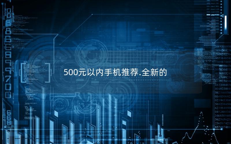 500元以内手机推荐.全新的