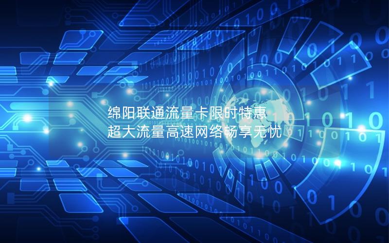 绵阳联通流量卡限时特惠 超大流量高速网络畅享无忧