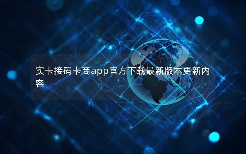 实卡接码卡商app官方下载最新版本更新内容