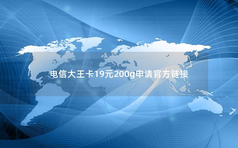 电信大王卡19元200g申请官方链接