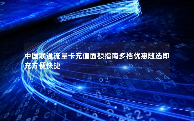 中国联通流量卡充值面额指南多档优惠随选即充方便快捷