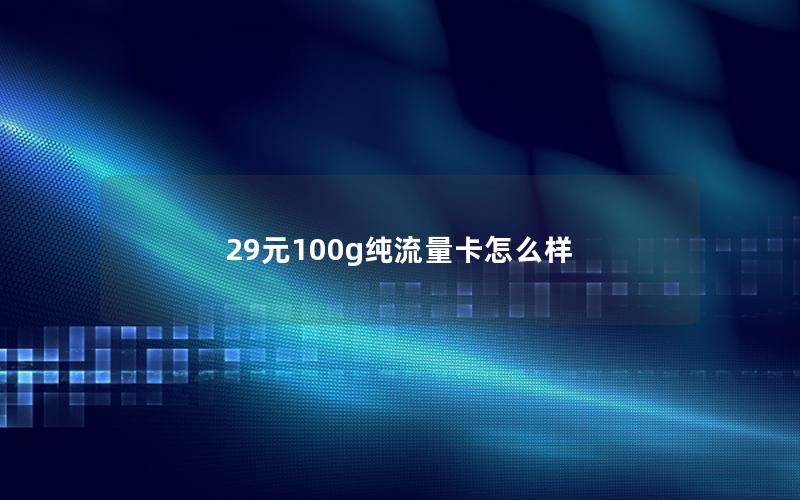 29元100g纯流量卡怎么样