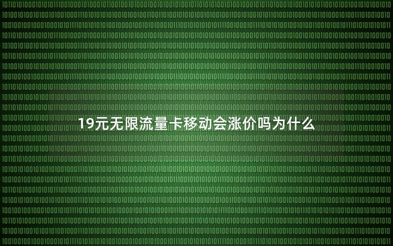 19元无限流量卡移动会涨价吗为什么