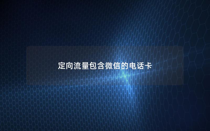 定向流量包含微信的电话卡
