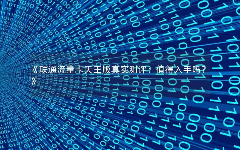 《联通流量卡天王版真实测评：值得入手吗？》